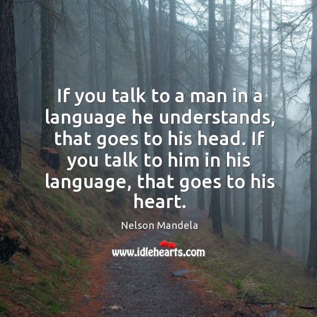 If you talk to him in his language, that goes to his heart. Nelson Mandela Picture Quote