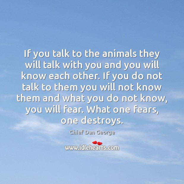 If you talk to the animals they will talk with you and Chief Dan George Picture Quote