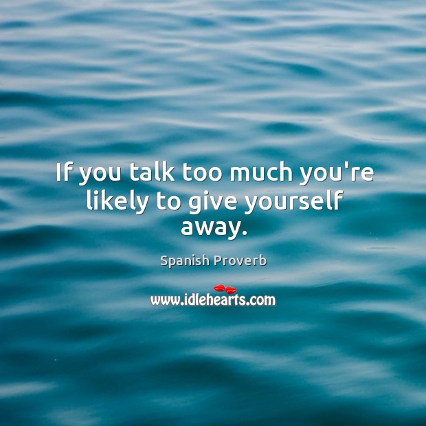 If you talk too much you’re likely to give yourself away. Spanish Proverbs Image