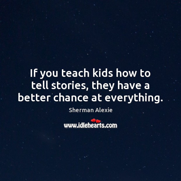If you teach kids how to tell stories, they have a better chance at everything. Image