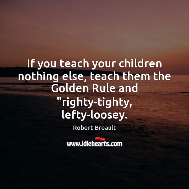 If you teach your children nothing else, teach them the Golden Rule Robert Breault Picture Quote