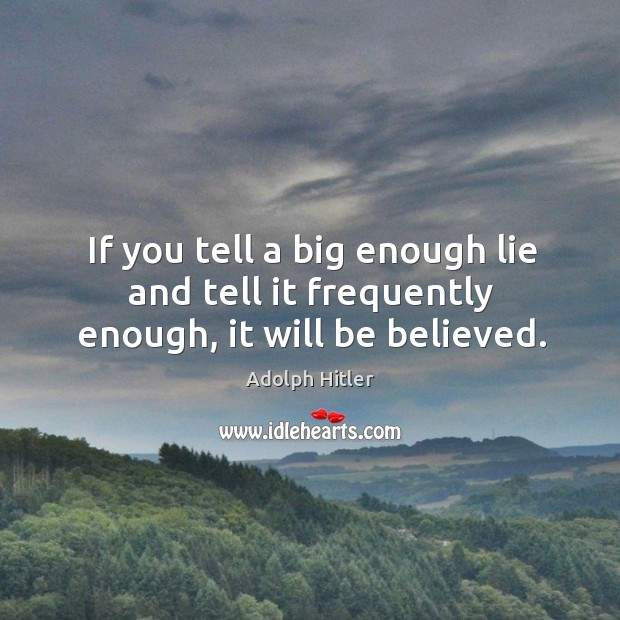 If you tell a big enough lie and tell it frequently enough, it will be believed. Adolph Hitler Picture Quote