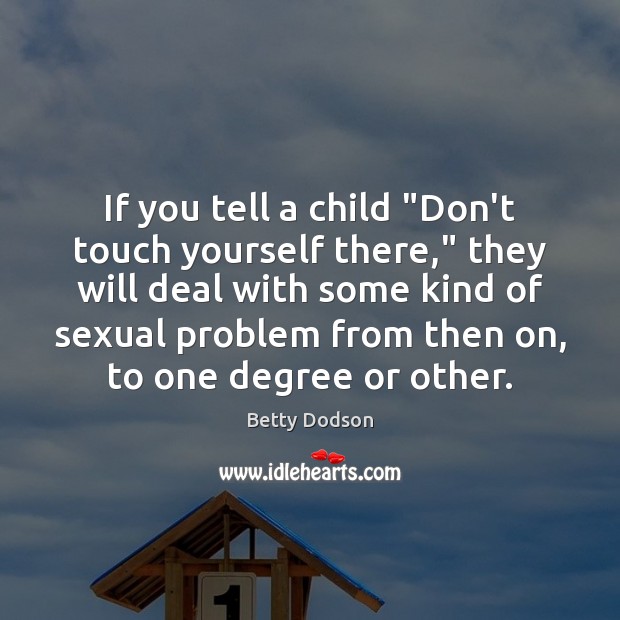 If you tell a child “Don’t touch yourself there,” they will deal Betty Dodson Picture Quote