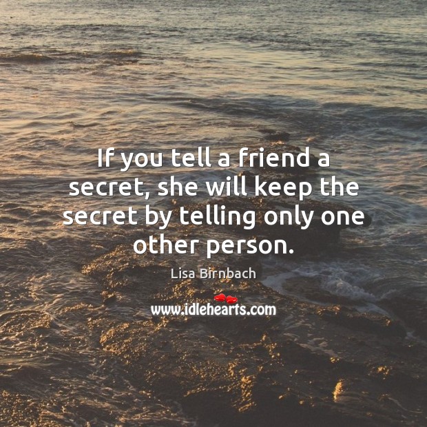 If you tell a friend a secret, she will keep the secret by telling only one other person. Lisa Birnbach Picture Quote