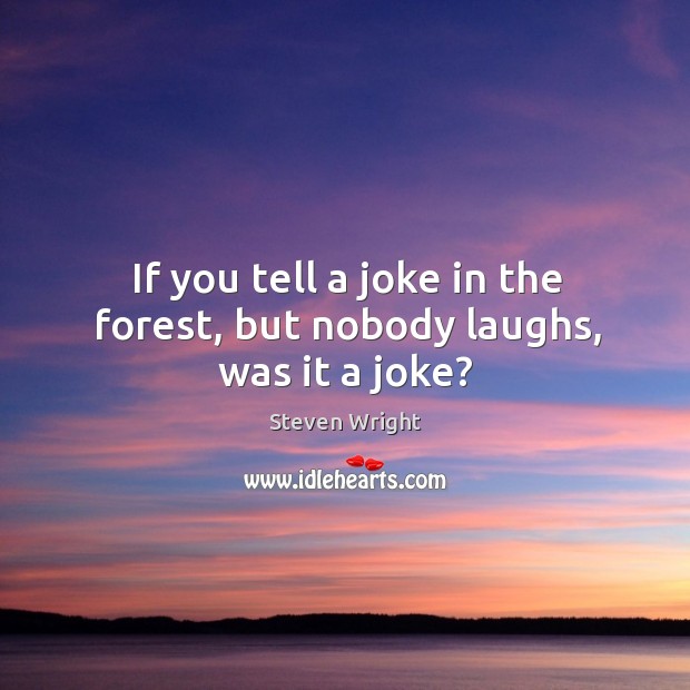 If you tell a joke in the forest, but nobody laughs, was it a joke? Image