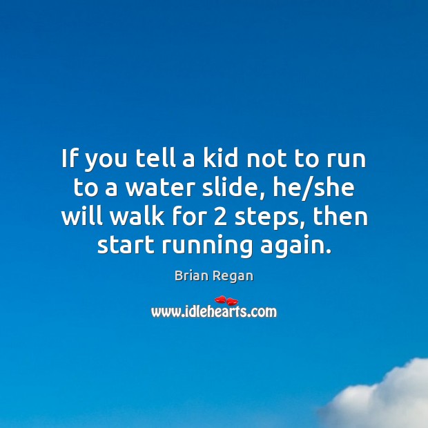If you tell a kid not to run to a water slide, Brian Regan Picture Quote