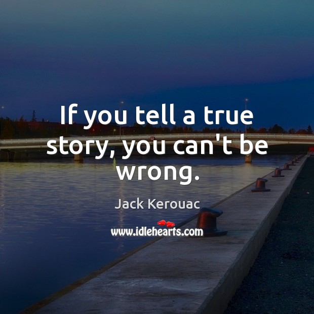 If you tell a true story, you can’t be wrong. Jack Kerouac Picture Quote