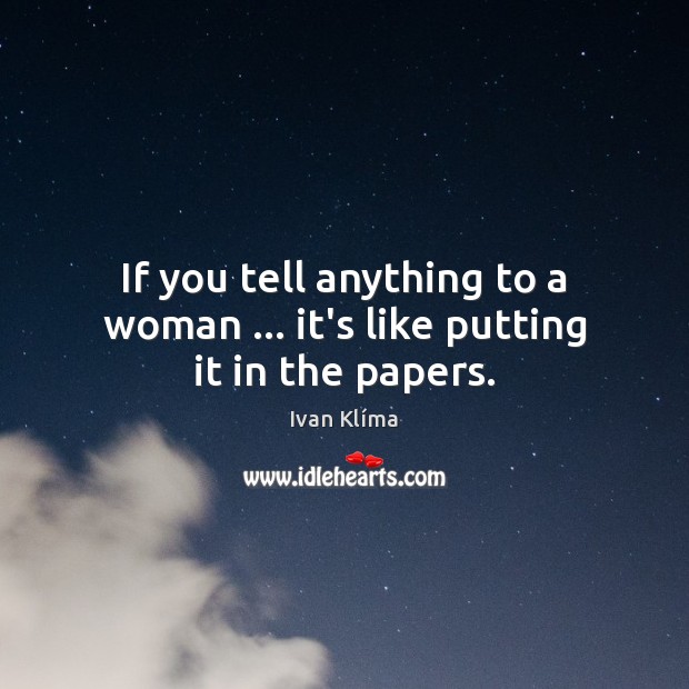 If you tell anything to a woman … it’s like putting it in the papers. Ivan Klíma Picture Quote