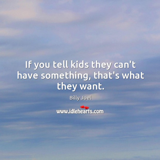 If you tell kids they can’t have something, that’s what they want. Billy Joel Picture Quote