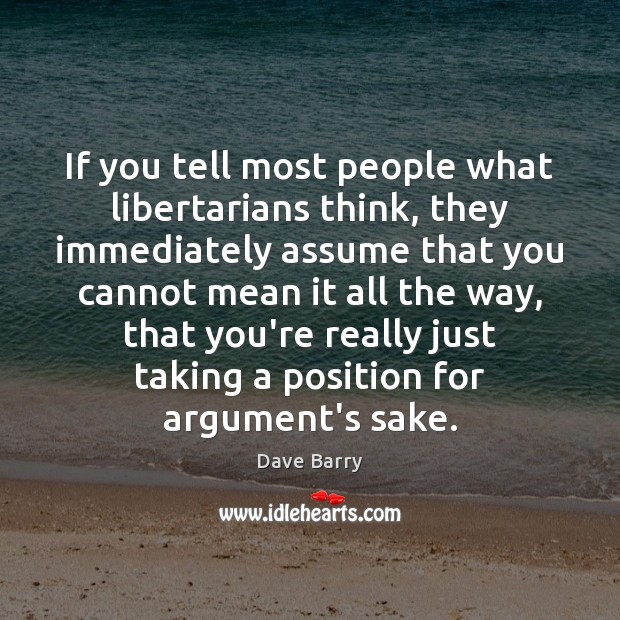 If you tell most people what libertarians think, they immediately assume that Dave Barry Picture Quote