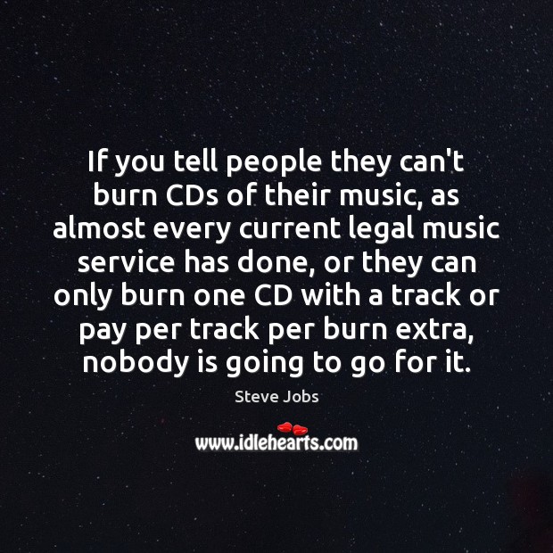 If you tell people they can’t burn CDs of their music, as Steve Jobs Picture Quote