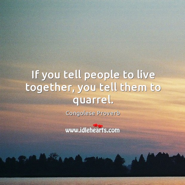 If you tell people to live together, you tell them to quarrel. Congolese Proverbs Image