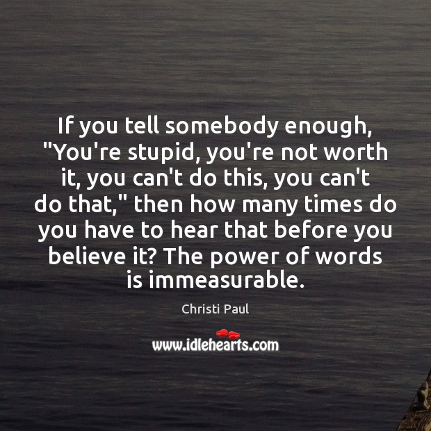 If you tell somebody enough, “You’re stupid, you’re not worth it, you Christi Paul Picture Quote