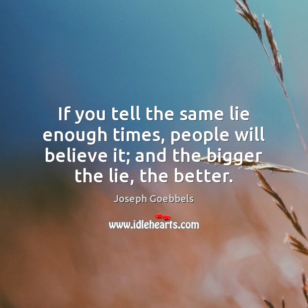 If you tell the same lie enough times, people will believe it; Joseph Goebbels Picture Quote