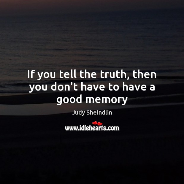 If you tell the truth, then you don’t have to have a good memory Judy Sheindlin Picture Quote