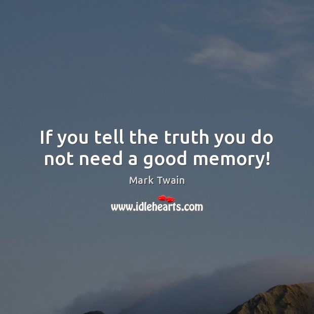 If you tell the truth you do not need a good memory! Image