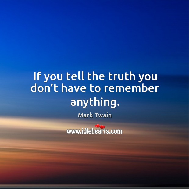 If you tell the truth you don’t have to remember anything. Image