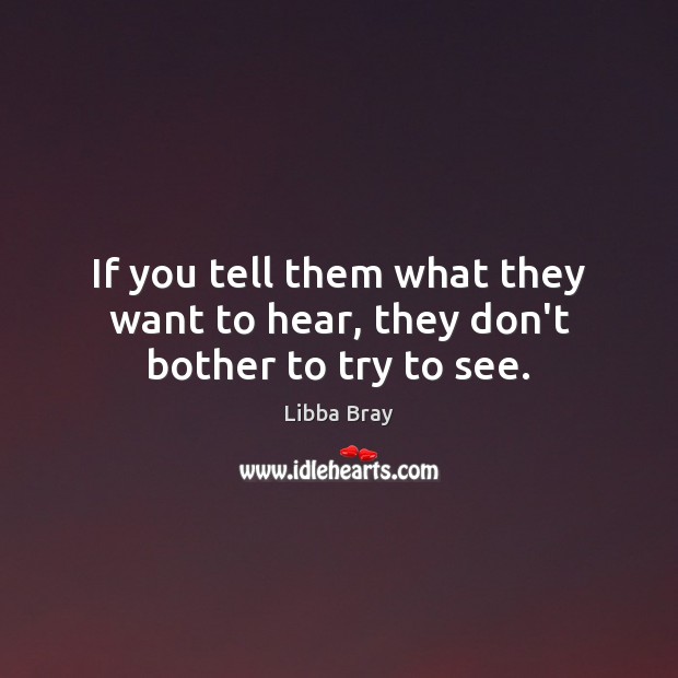 If you tell them what they want to hear, they don’t bother to try to see. Libba Bray Picture Quote