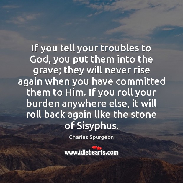 If you tell your troubles to God, you put them into the Image