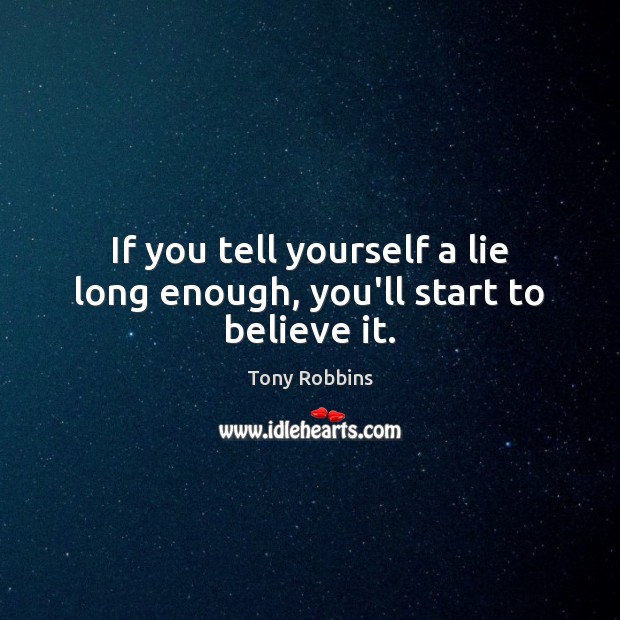 If you tell yourself a lie long enough, you’ll start to believe it. Image