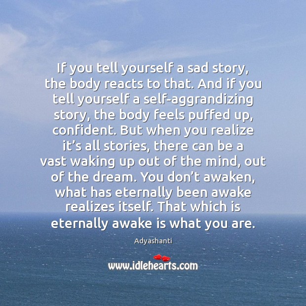 If you tell yourself a sad story, the body reacts to that. Adyashanti Picture Quote