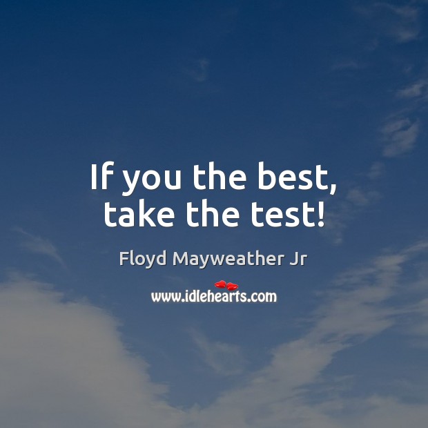 If you the best, take the test! Floyd Mayweather Jr Picture Quote