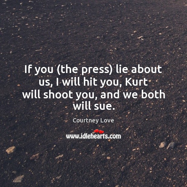 If you (the press) lie about us, I will hit you, Kurt Courtney Love Picture Quote