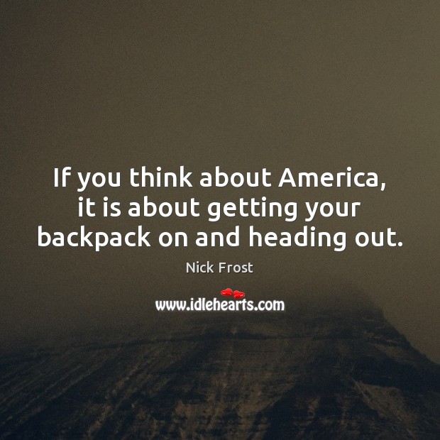If you think about America, it is about getting your backpack on and heading out. Nick Frost Picture Quote