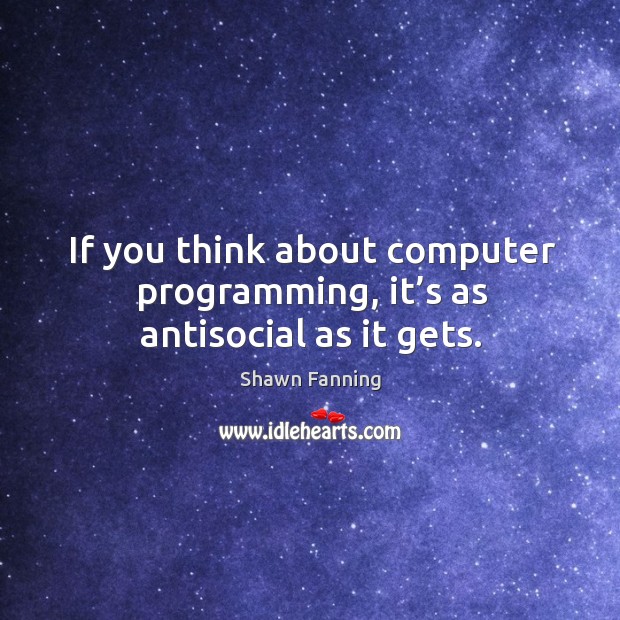 If you think about computer programming, it’s as antisocial as it gets. Computers Quotes Image