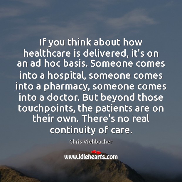 If you think about how healthcare is delivered, it’s on an ad Chris Viehbacher Picture Quote