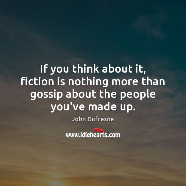 If you think about it, fiction is nothing more than gossip about John Dufresne Picture Quote