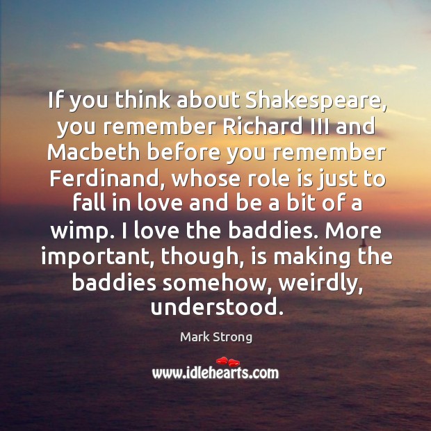If you think about shakespeare, you remember richard iii and macbeth before you remember ferdinand Mark Strong Picture Quote