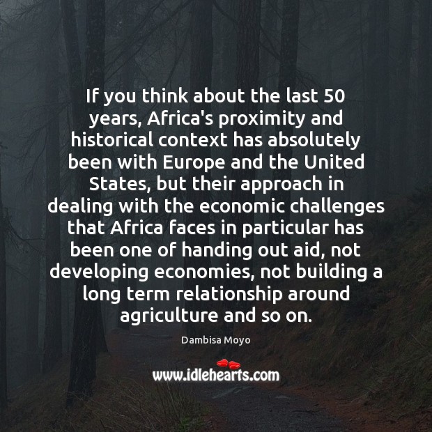 If you think about the last 50 years, Africa’s proximity and historical context Dambisa Moyo Picture Quote