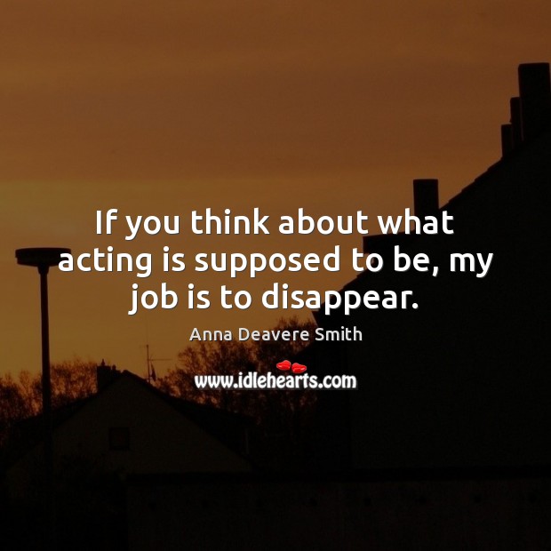 If you think about what acting is supposed to be, my job is to disappear. Image