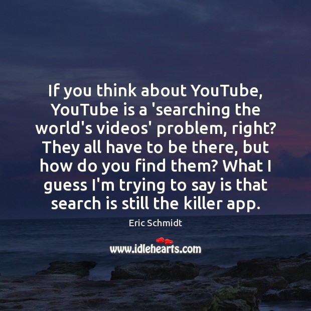 If you think about YouTube, YouTube is a ‘searching the world’s videos’ Eric Schmidt Picture Quote