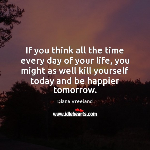 If you think all the time every day of your life, you Diana Vreeland Picture Quote