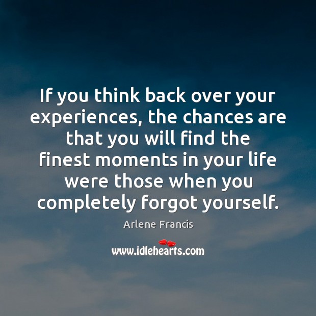 If you think back over your experiences, the chances are that you Arlene Francis Picture Quote