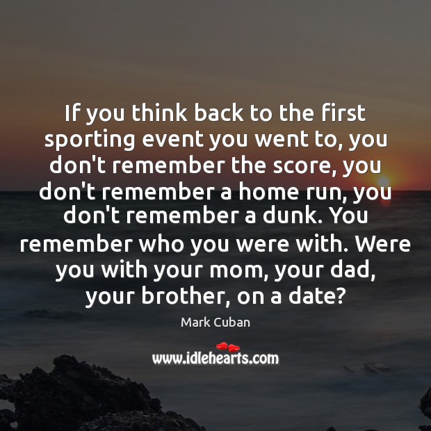 If you think back to the first sporting event you went to, Mark Cuban Picture Quote