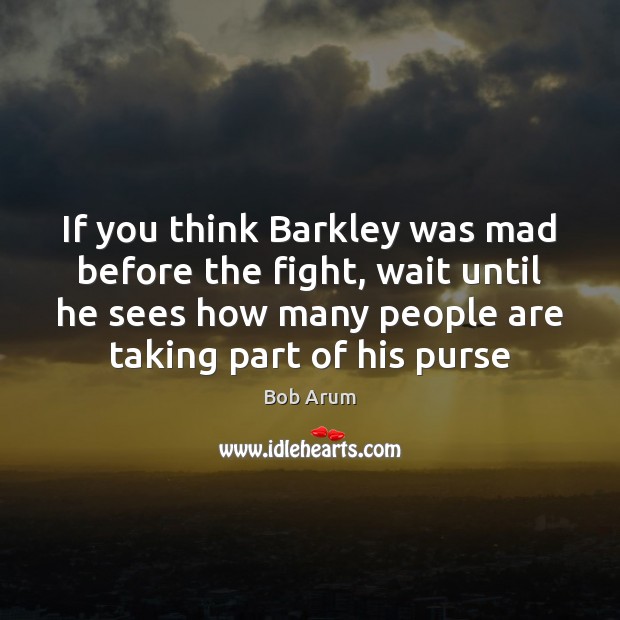 If you think Barkley was mad before the fight, wait until he Bob Arum Picture Quote