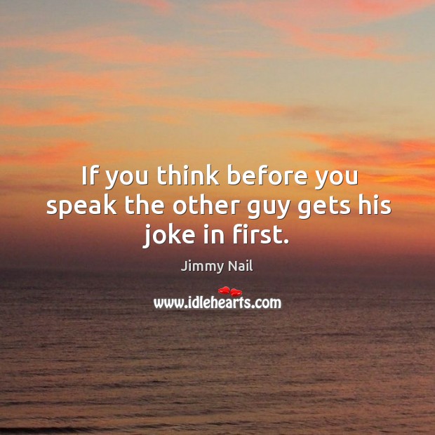 If you think before you speak the other guy gets his joke in first. Image
