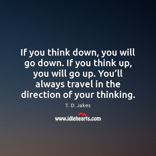 If you think down, you will go down. If you think up, T. D. Jakes Picture Quote