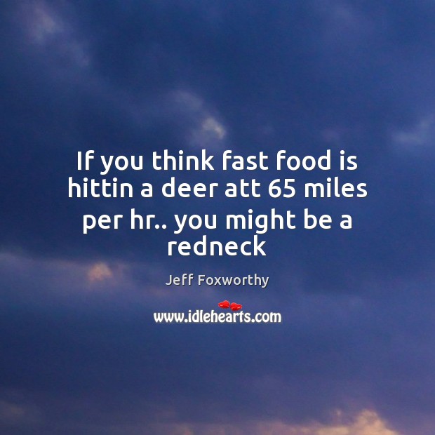 If you think fast food is hittin a deer att 65 miles per hr.. you might be a redneck Jeff Foxworthy Picture Quote