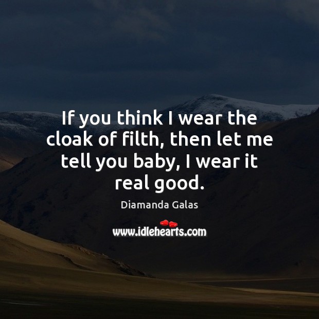 If you think I wear the cloak of filth, then let me tell you baby, I wear it real good. Diamanda Galas Picture Quote