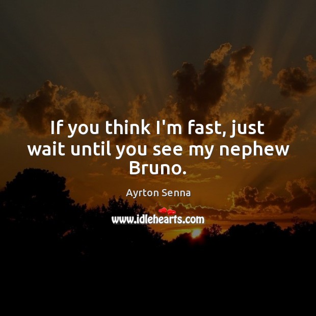 If you think I’m fast, just wait until you see my nephew Bruno. Ayrton Senna Picture Quote