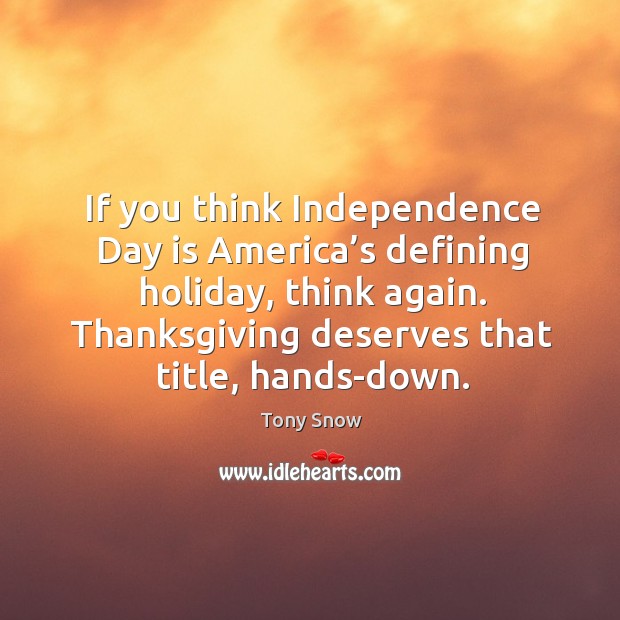 If you think independence day is america’s defining holiday, think again. Thanksgiving deserves that title, hands-down. 