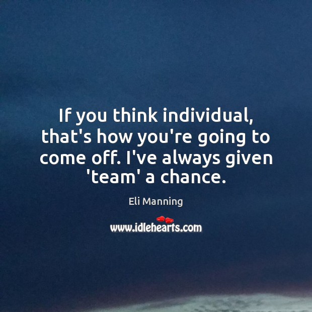 If you think individual, that’s how you’re going to come off. I’ve Eli Manning Picture Quote