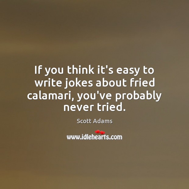 If you think it’s easy to write jokes about fried calamari, you’ve probably never tried. Scott Adams Picture Quote