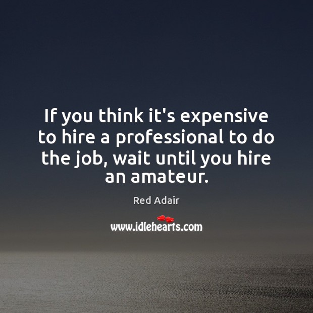 If you think it’s expensive to hire a professional to do the Red Adair Picture Quote