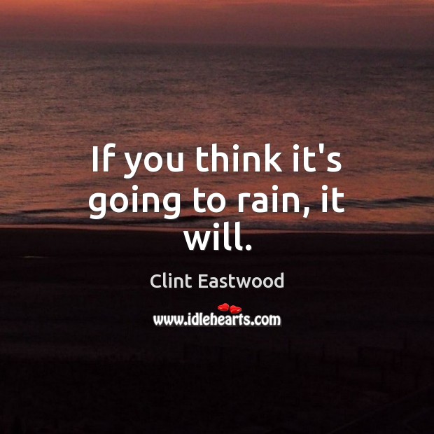 If you think it’s going to rain, it will. Clint Eastwood Picture Quote