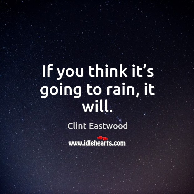 If you think it’s going to rain, it will. Clint Eastwood Picture Quote